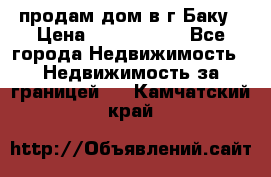 продам дом в г.Баку › Цена ­ 5 500 000 - Все города Недвижимость » Недвижимость за границей   . Камчатский край